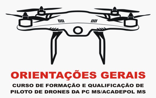 Orientações Gerais curso de formação e qualificação de piloto de drones da P - C/ M - S Acadepol M - S